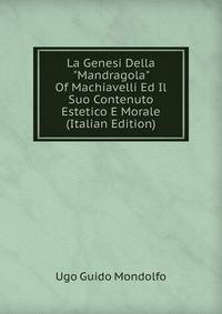 La Genesi Della "Mandragola" Of Machiavelli Ed Il Suo Contenuto Estetico E Morale (Italian Edition)