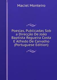 Poesias, Publicadas Sob a Direccao De Joao Baptista Regueira Costa E Alfredo De Carvalho (Portuguese Edition)