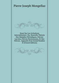 Essai Sur Les Irritations Intermittentes: Ou, Nouvelle Th?orie Des Maladies P?riodiques, Fi?vres Larv?es, Fi?vres Pernicieuses, Et Des Fi?vres . Appuy?e D'un Grand Nombre D (French Edition)