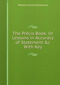The Pr?cis Book: Or Lessons in Accuracy of Statement &amp;c With Key