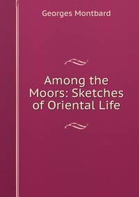Among the Moors: Sketches of Oriental Life