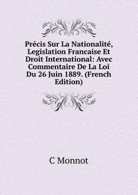 Precis Sur La Nationalite, Legislation Francaise Et Droit International: Avec Commentaire De La Loi Du 26 Juin 1889. (French Edition)