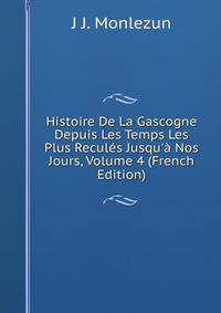 Histoire De La Gascogne Depuis Les Temps Les Plus Recul?s Jusqu'? Nos Jours, Volume 4 (French Edition)