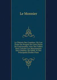 La Th?orie Des Com?tes: O? L'on Traite Du Progr?s De Cette Partie De L'astronomie; Avec Des Tables Pour Calculer Les Mouvements Des Com?tes, Du Soleil, &amp; Des Principales ?toiles Fixes