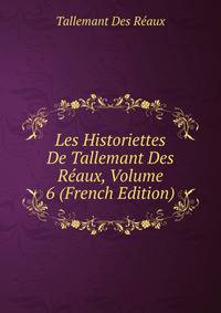 Les Historiettes De Tallemant Des Reaux, Volume 6 (French Edition)