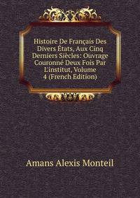 Histoire De Fran?ais Des Divers ?tats, Aux Cinq Derniers Si?cles: Ouvrage Couronn? Deux Fois Par L'institut, Volume 4 (French Edition)