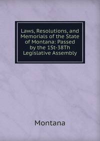 Laws, Resolutions, and Memorials of the State of Montana: Passed by the 1St-38Th Legislative Assembly