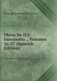 Obras De D.F. Sarmiento ., Volumes 26-27 (Spanish Edition)