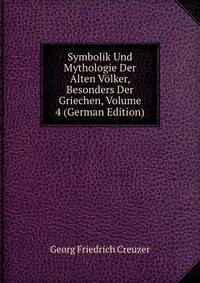 Symbolik Und Mythologie Der Alten Volker, Besonders Der Griechen, Volume 4 (German Edition)