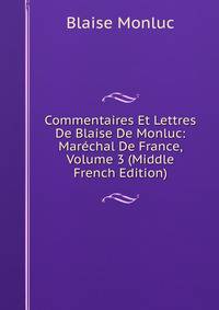 Commentaires Et Lettres De Blaise De Monluc: Marechal De France, Volume 3 (Middle French Edition)