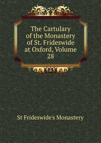 The Cartulary of the Monastery of St. Frideswide at Oxford, Volume 28