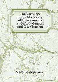 The Cartulary of the Monastery of St. Frideswide at Oxford: General and City Charters