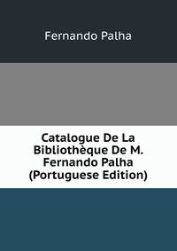 Catalogue De La Bibliotheque De M. Fernando Palha (Portuguese Edition)