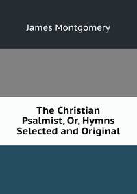The Christian Psalmist, Or, Hymns Selected and Original