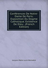 Conferences De Notre-Dame De Paris: Exposition Du Dogme Catholique. Existence De Dieu . (French Edition)