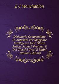 Dizionario Compendiato Di Antichit? Per Maggiore Intelligenza Dell' Istoria Antica, Sacra E Profana, E Dei Classici Greci E Latini . (Italian Edition)