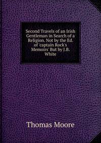 Second Travels of an Irish Gentleman in Search of a Religion. Not by the Ed. of 'captain Rock's Memoirs' But by J.B. White.