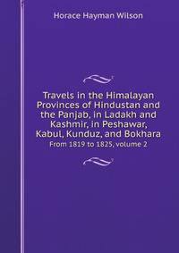 Travels in the Himalayan Provinces of Hindustan and the Panjab, in Ladakh and Kashmir, in Peshawar, Kabul, Kunduz, and Bokhara