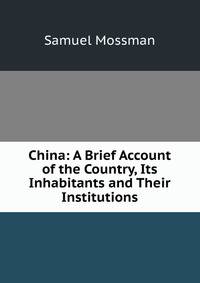 China: A Brief Account of the Country, Its Inhabitants and Their Institutions