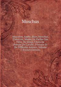 Anacr?on, Sapho, Bion, Moschus, Th?ocrite, Mus?e, La Viell?e Des F?tes De V?nus, Choix De Po?sies De Catulle, D'horace Et De Diff?rens Auteurs, Volume 1 (French Edition)