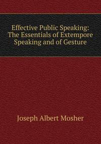 Effective Public Speaking: The Essentials of Extempore Speaking and of Gesture