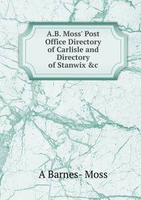 A.B. Moss' Post Office Directory of Carlisle and Directory of Stanwix &amp;c.