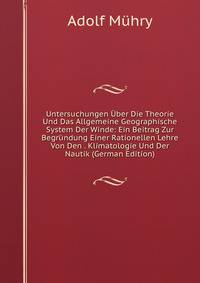 Untersuchungen Uber Die Theorie Und Das Allgemeine Geographische System Der Winde: Ein Beitrag Zur Begrundung Einer Rationellen Lehre Von Den . Klimatologie Und Der Nautik (German Edition)