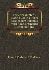 Friderici Munteri . Notitia Codicis Gr?ci Evangelium Johannis Variatum Continentis (Latin Edition)