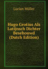 Hugo Grotius Als Latijnsch Dichter Besehouwd (Dutch Edition)