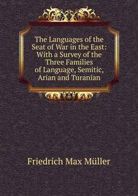 The Languages of the Seat of War in the East: With a Survey of the Three Families of Language, Semitic, Arian and Turanian