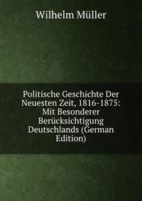 Politische Geschichte Der Neuesten Zeit, 1816-1875: Mit Besonderer Berucksichtigung Deutschlands (German Edition)