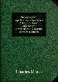 Topographie: Applications Sp?ciales ? L'agriculture; Arpentage, Nivellement, Cadastre (French Edition)