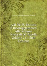 Atti Del R. Istituto D'incoraggiamento Alle Scienze Naturali Di Napoli, Volume 7 (Italian Edition)