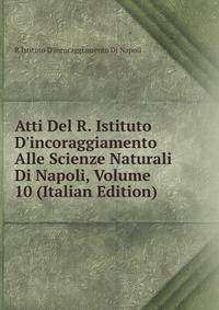 Atti Del R. Istituto D'incoraggiamento Alle Scienze Naturali Di Napoli, Volume 10 (Italian Edition)