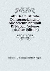 Atti Del R. Istituto D'incoraggiamento Alle Scienze Naturali Di Napoli, Volume 1 (Italian Edition)