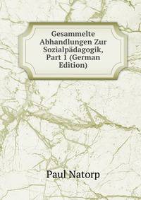Gesammelte Abhandlungen Zur Sozialp?dagogik, Part 1 (German Edition)