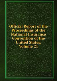 Official Report of the Proceedings of the National Insurance Convention of the United States, Volume 21