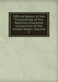 Official Report of the Proceedings of the National Insurance Convention of the United States, Volume 5