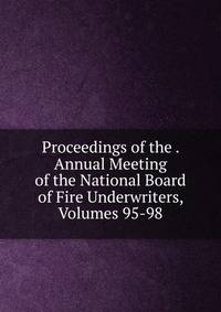 Proceedings of the . Annual Meeting of the National Board of Fire Underwriters, Volumes 95-98