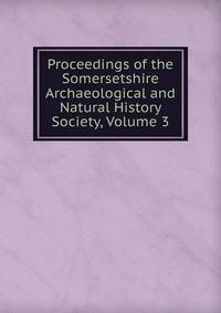Proceedings of the Somersetshire Archaeological and Natural History Society, Volume 3