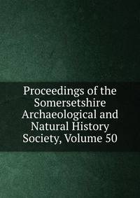 Proceedings of the Somersetshire Archaeological and Natural History Society, Volume 50