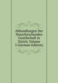 Abhandlungen Der Naturforschenden Gesellschaft in Zurich, Volume 3 (German Edition)