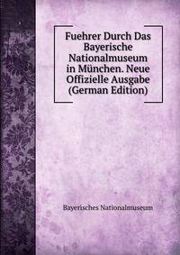 Fuehrer Durch Das Bayerische Nationalmuseum in Munchen. Neue Offizielle Ausgabe (German Edition)