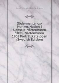 Sodermanlands-Nerikes Nation I Uppsala: Varterminen 1898 - Varterminen 1905 Portrattkatalogen (Swedish Edition)