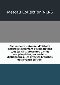 Dictionnaire universel d'histoire naturelle: r?sumant et compl?tant tous les faits pr?sent?s par les encyclop?dies, les anciens dictionnaires . les diverses branches des (French Edition)