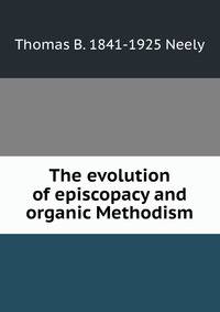 The evolution of episcopacy and organic Methodism