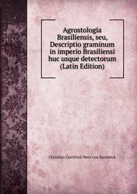 Agrostologia Brasiliensis, seu, Descriptio graminum in imperio Brasiliensi huc usque detectorum (Latin Edition)