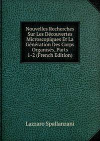 Nouvelles Recherches Sur Les Decouvertes Microscopiques Et La Generation Des Corps Organises, Parts 1-2 (French Edition)