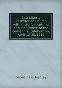 East Liberty Presbyterian Church: with historical setting and a narrative of the centennial celebration, April 12-20, 1919