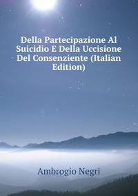 Della Partecipazione Al Suicidio E Della Uccisione Del Consenziente (Italian Edition)